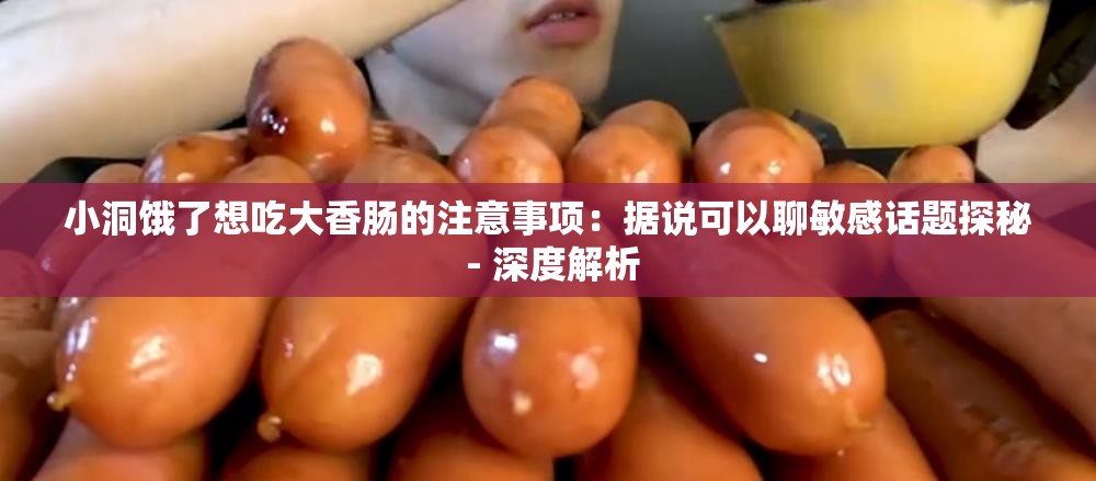 小洞饿了想吃大香肠的注意事项：据说可以聊敏感话题探秘 - 深度解析