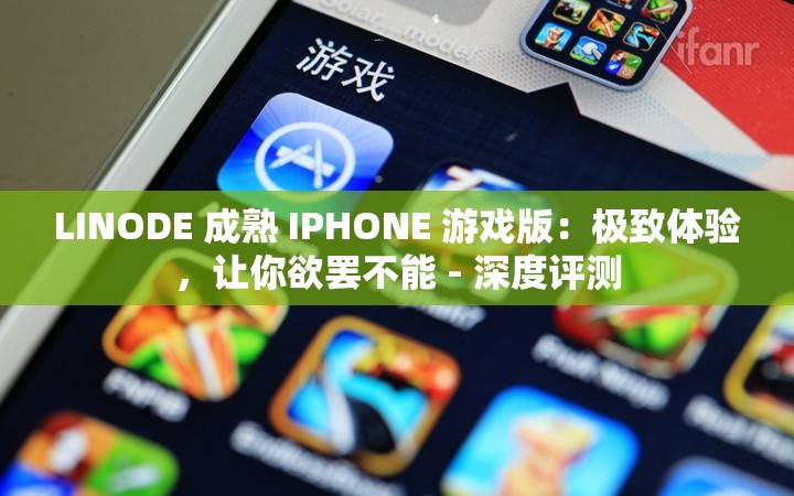 LINODE 成熟 IPHONE 游戏版：极致体验，让你欲罢不能 - 深度评测