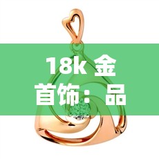 18k 金首饰：品质与时尚的完美结合 - 高端珠宝选择