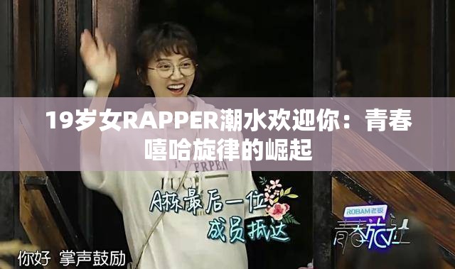 19岁女RAPPER潮水欢迎你：青春嘻哈旋律的崛起