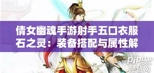 倩女幽魂手游射手五口衣服石之灵：装备搭配与属性解析