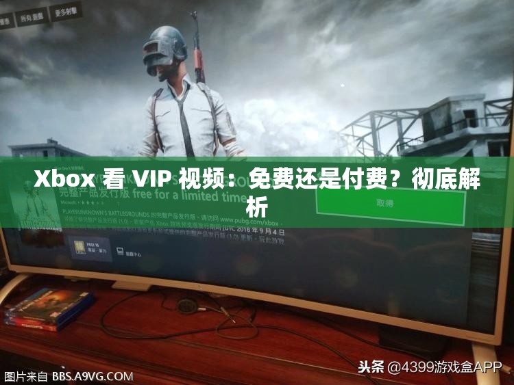 Xbox 看 VIP 视频：免费还是付费？彻底解析