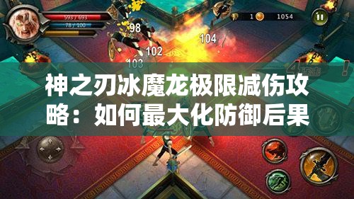 神之刃冰魔龙极限减伤攻略：如何最大化防御后果