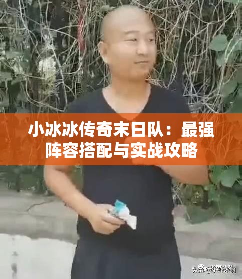 小冰冰传奇末日队：最强阵容搭配与实战攻略