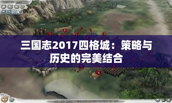 三国志2017四格城：策略与历史的完美结合