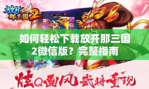 如何轻松下载放开那三国2微信版？完整指南