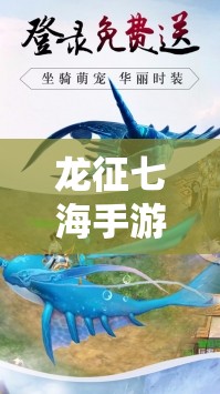 龙征七海手游正版：探索海洋冒险的最佳选择