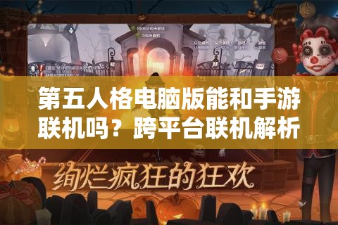 第五人格电脑版能和手游联机吗？跨平台联机解析