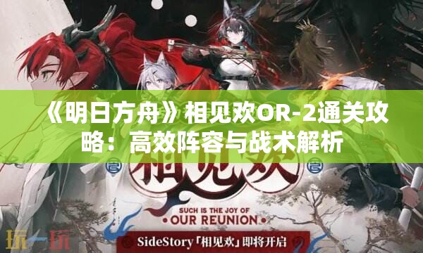 《明日方舟》相见欢OR-2通关攻略：高效阵容与战术解析