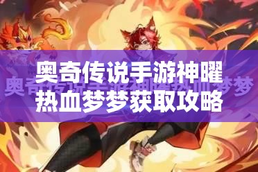 奥奇传说手游神曜热血梦梦获取攻略：详细步骤与技巧