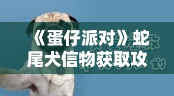 《蛋仔派对》蛇尾犬信物获取攻略：详细步骤与技巧