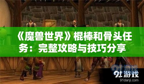 《魔兽世界》棍棒和骨头任务：完整攻略与技巧分享