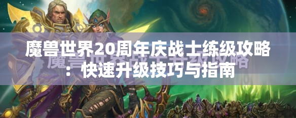 魔兽世界20周年庆战士练级攻略：快速升级技巧与指南