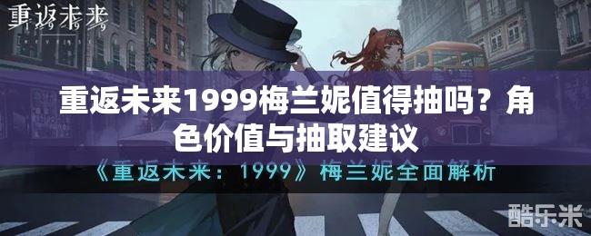 重返未来1999梅兰妮值得抽吗？角色价值与抽取建议