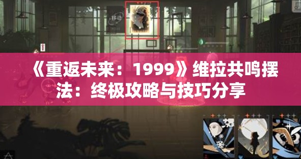 《重返未来：1999》维拉共鸣摆法：终极攻略与技巧分享