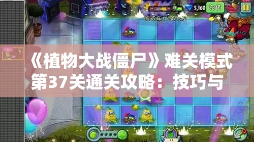 《植物大战僵尸》难关模式第37关通关攻略：技巧与策略