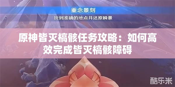 原神皆灭槁骸任务攻略：如何高效完成皆灭槁骸障碍