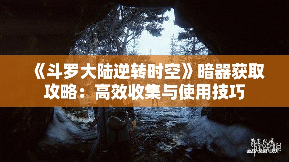 《斗罗大陆逆转时空》暗器获取攻略：高效收集与使用技巧