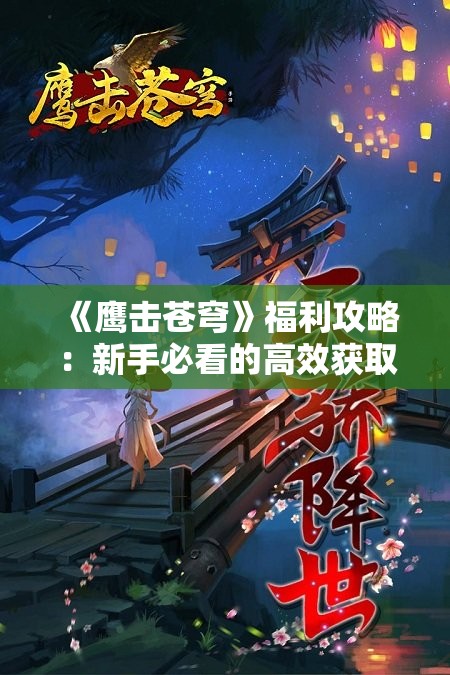 《鹰击苍穹》福利攻略：新手必看的高效获取资源指南