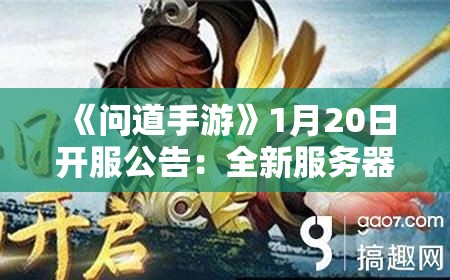 《问道手游》1月20日开服公告：全新服务器即将开启！