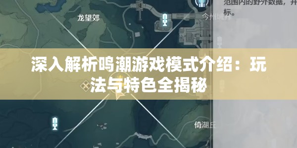 深入解析鸣潮游戏模式介绍：玩法与特色全揭秘