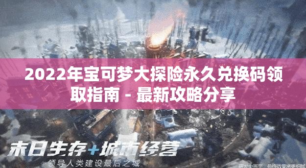 2022年宝可梦大探险永久兑换码领取指南 - 最新攻略分享