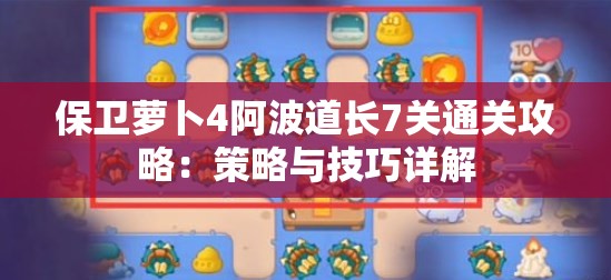 保卫萝卜4阿波道长7关通关攻略：策略与技巧详解