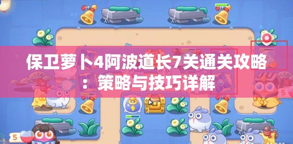 保卫萝卜4阿波道长7关通关攻略：策略与技巧详解