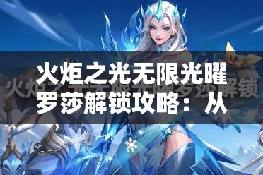 火炬之光无限光曜罗莎解锁攻略：从入门到精通