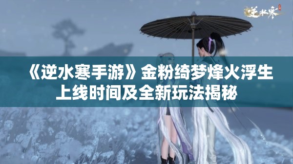 《逆水寒手游》金粉绮梦烽火浮生上线时间及全新玩法揭秘