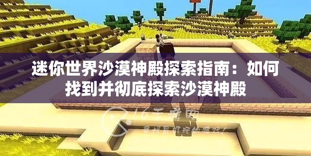 迷你世界沙漠神殿探索指南：如何找到并彻底探索沙漠神殿