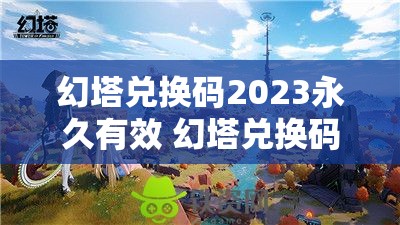 幻塔兑换码2023永久有效 幻塔兑换码在哪里使用？彻底解析