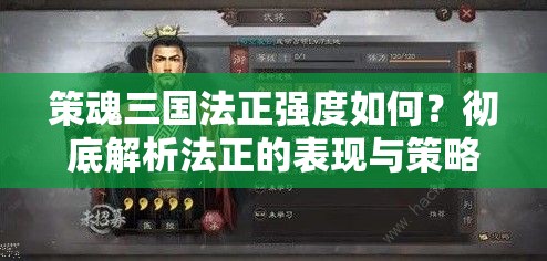 策魂三国法正强度如何？彻底解析法正的表现与策略价值