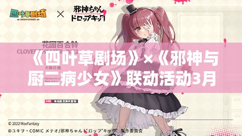 《四叶草剧场》×《邪神与厨二病少女》联动活动3月24日盛大开启！