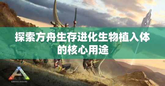 探索方舟生存进化生物植入体的核心用途