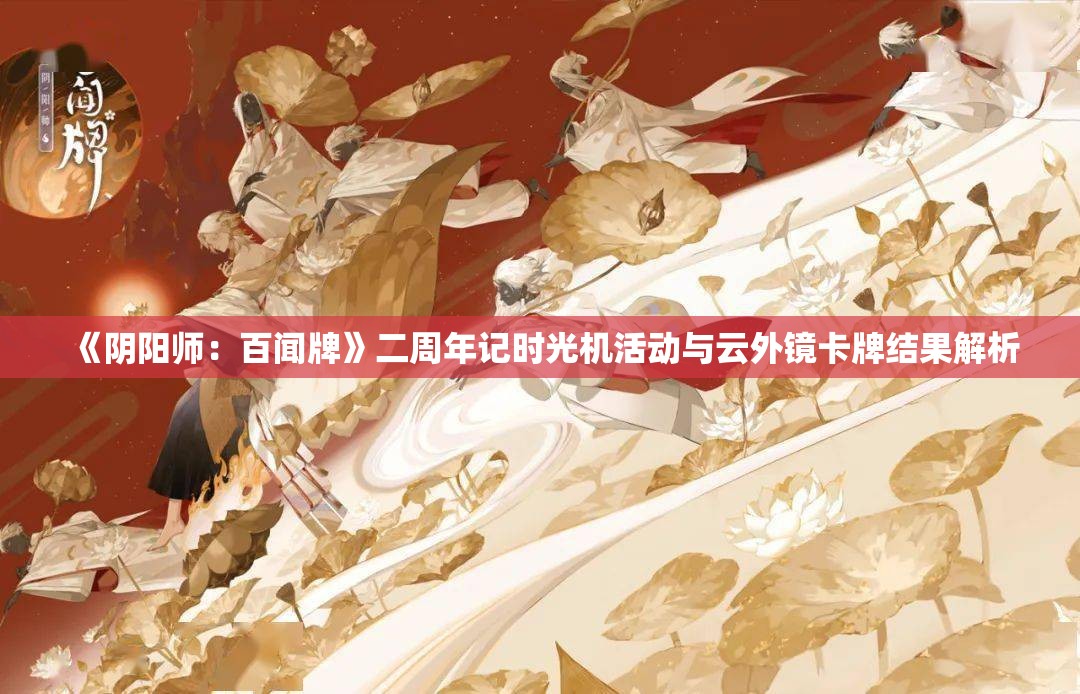 《阴阳师：百闻牌》二周年记时光机活动与云外镜卡牌结果解析