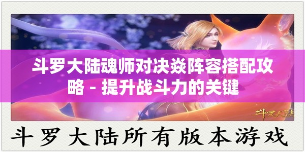 斗罗大陆魂师对决焱阵容搭配攻略 - 提升战斗力的关键