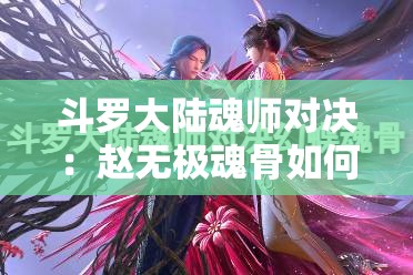 斗罗大陆魂师对决：赵无极魂骨如何选择最佳搭配？