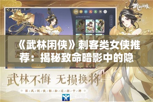 《武林闲侠》刺客类女侠推荐：揭秘致命暗影中的隐秘高手